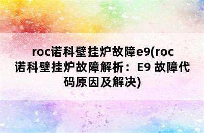 roc诺科壁挂炉故障e9(roc诺科壁挂炉故障解析：E9 故障代码原因及解决)